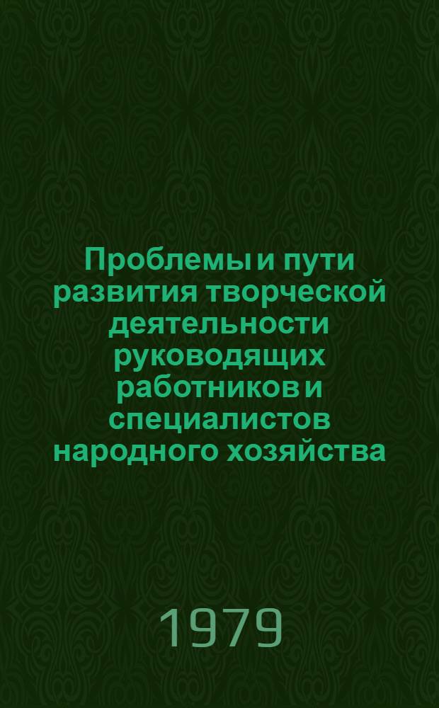 Проблемы и пути развития творческой деятельности руководящих работников и специалистов народного хозяйства : Тез. докл. респ. науч.-практ. конф., 10 окт. 1979 г