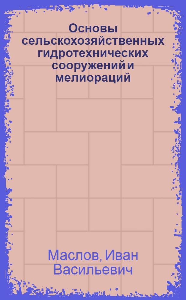 Основы сельскохозяйственных гидротехнических сооружений и мелиораций : Учеб. пособие