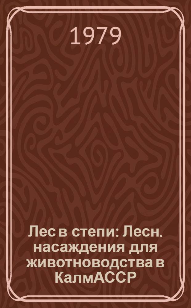 Лес в степи : Лесн. насаждения для животноводства в КалмАССР