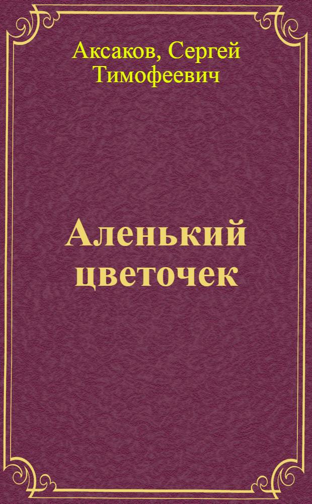 Аленький цветочек : Сказка ключницы Пелагеи : Для мл. школьного возраста