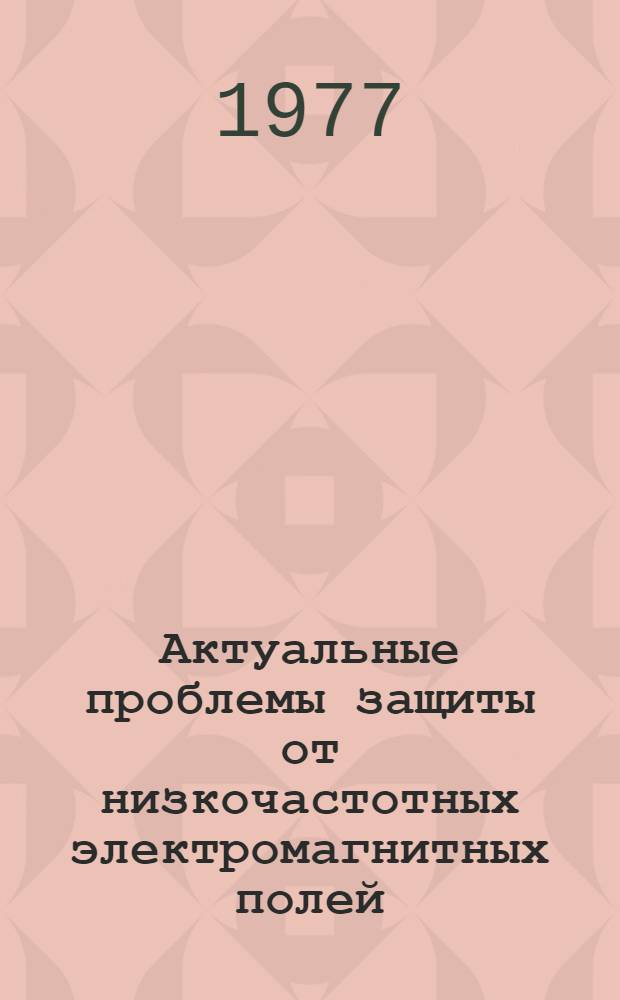 Актуальные проблемы защиты от низкочастотных электромагнитных полей : Сборник статей