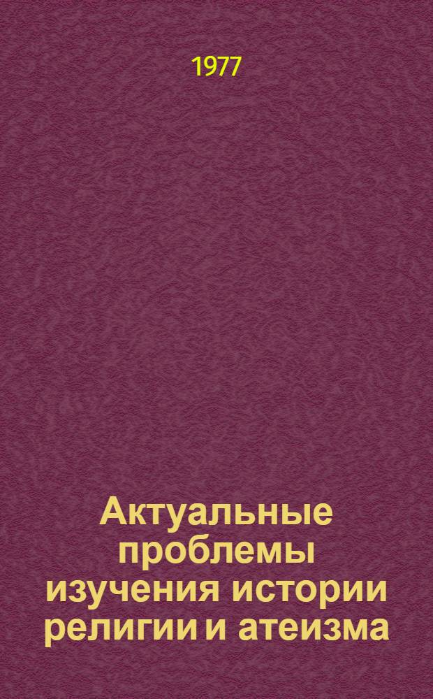 Актуальные проблемы изучения истории религии и атеизма : Сборник трудов