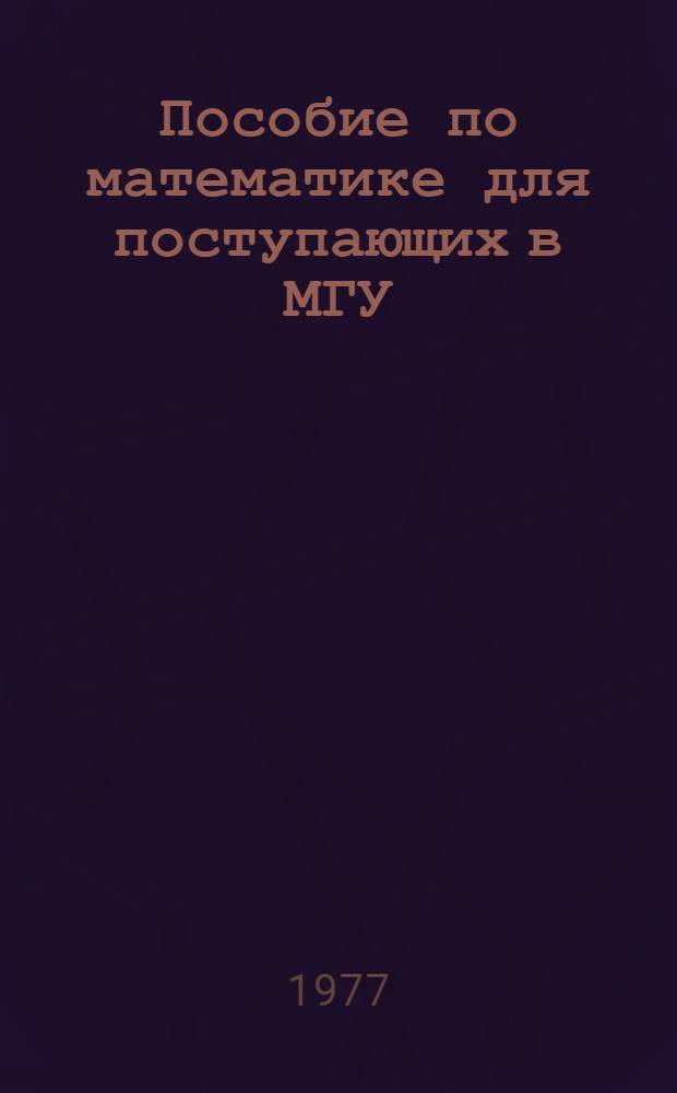 Пособие по математике для поступающих в МГУ : Метод. руководство