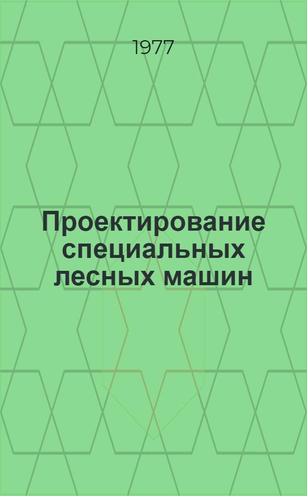 Проектирование специальных лесных машин : Учеб. пособие для студентов лесомех. фак