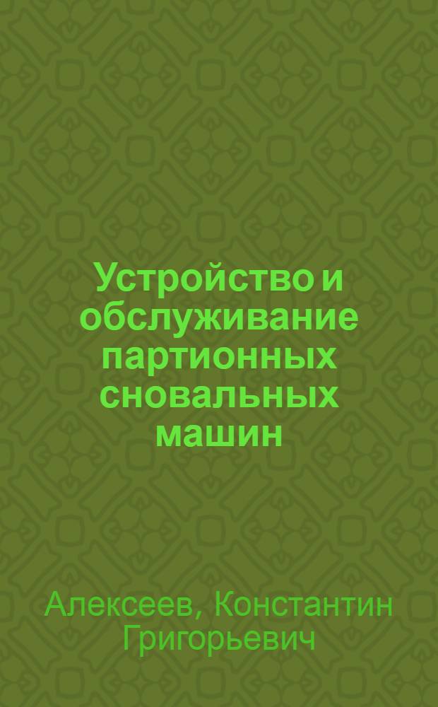 Устройство и обслуживание партионных сновальных машин (хлопчатобумажного производства) : Для проф.-техн. училищ