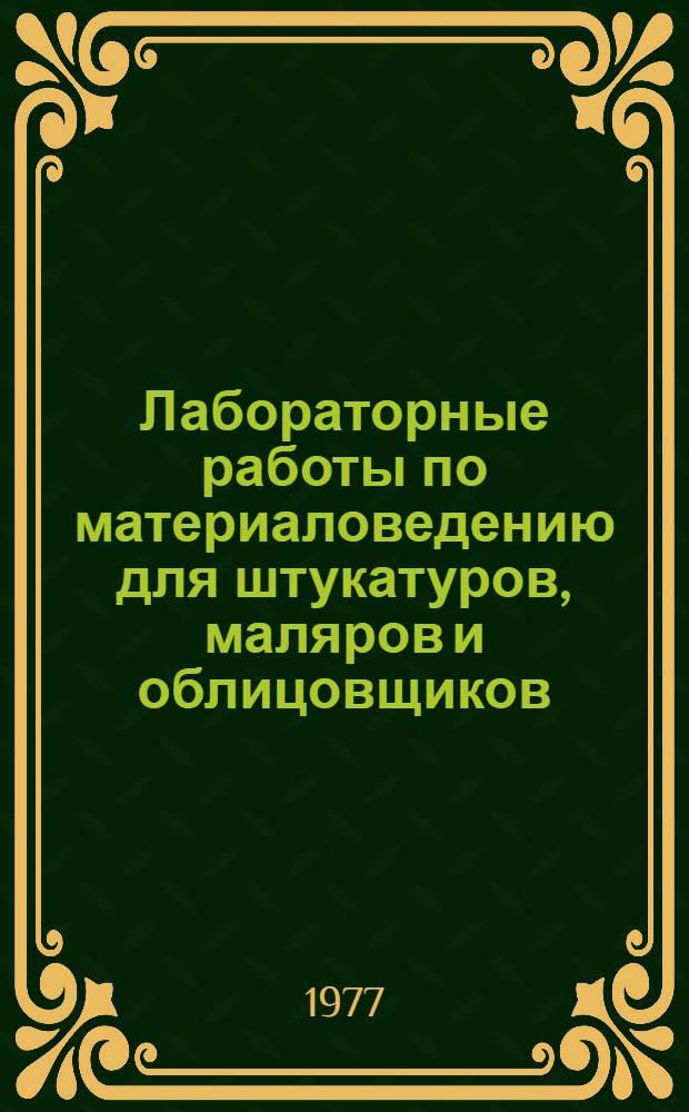 Лабораторные работы по материаловедению для штукатуров, маляров и облицовщиков : Для сред. проф.-техн. училищ