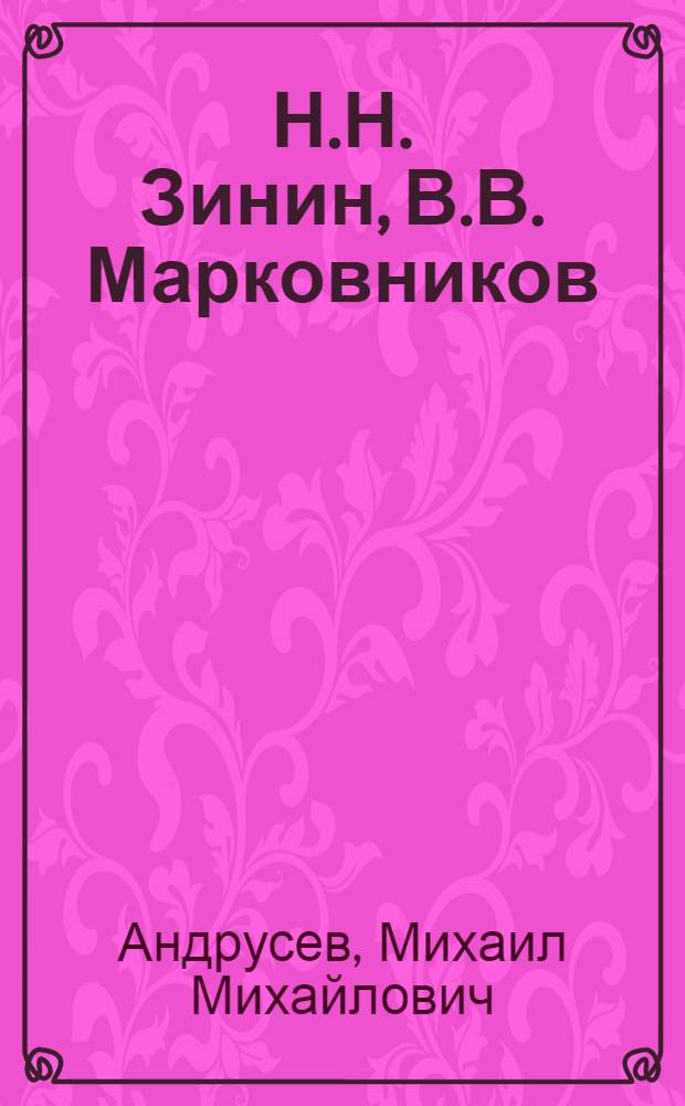 Н.Н. Зинин, В.В. Марковников : Выдающиеся рус. химики-органики XIX в