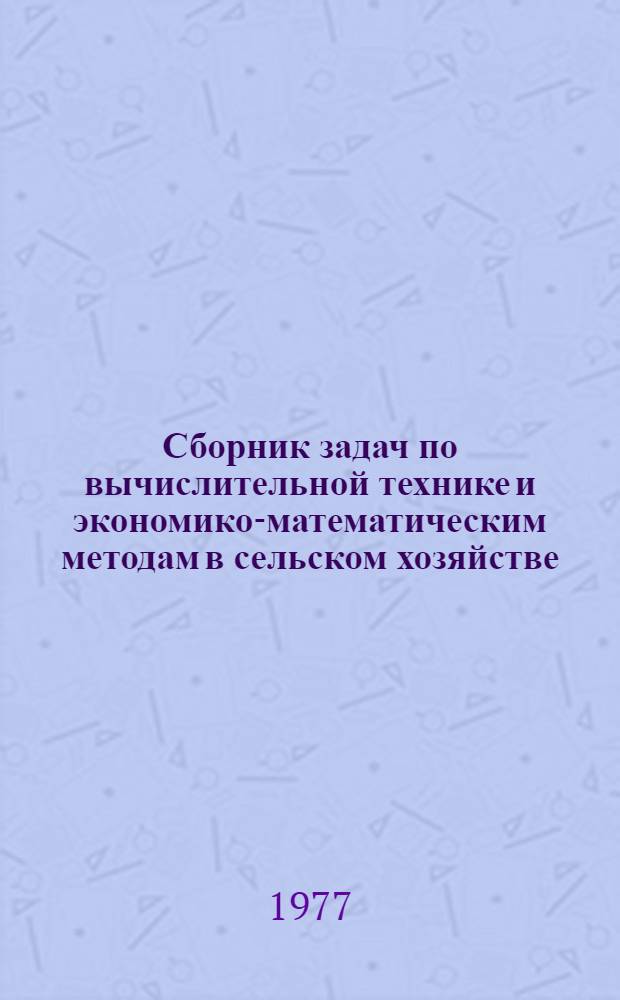 Сборник задач по вычислительной технике и экономико-математическим методам в сельском хозяйстве : Для с.-х. вузов по агр. и зоовет. специальностям