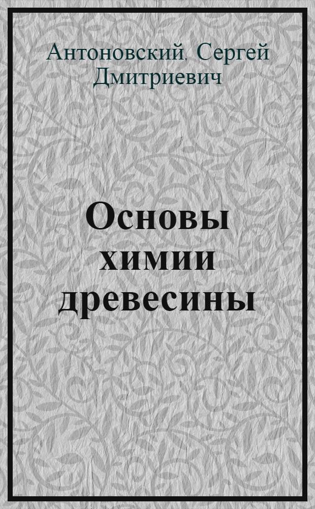 Основы химии древесины : Учеб. пособие для студентов инж.-экон. фак