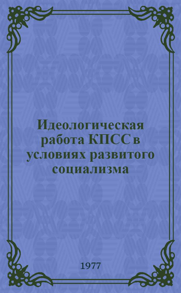 Идеологическая работа КПСС в условиях развитого социализма : (Некоторые вопросы теории и практики)