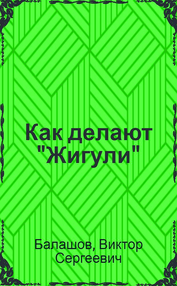 Как делают "Жигули" : Для мл. школьного возраста