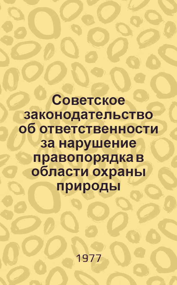 Советское законодательство об ответственности за нарушение правопорядка в области охраны природы : Учеб. пособие