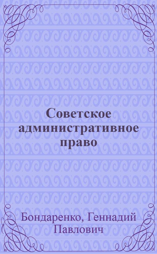 Советское административное право : Учеб. пособие для юрид. фак. и ин-тов