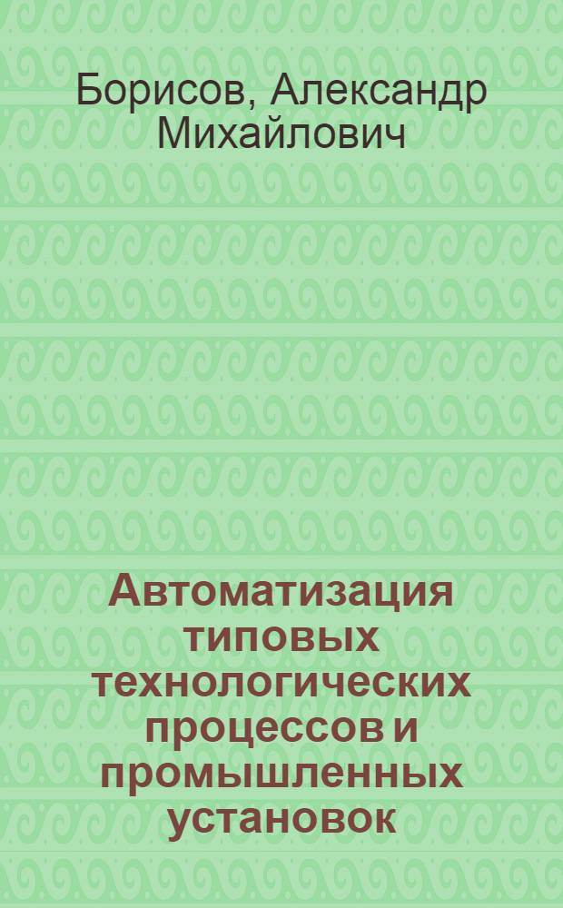 Автоматизация типовых технологических процессов и промышленных установок : Учеб. пособие