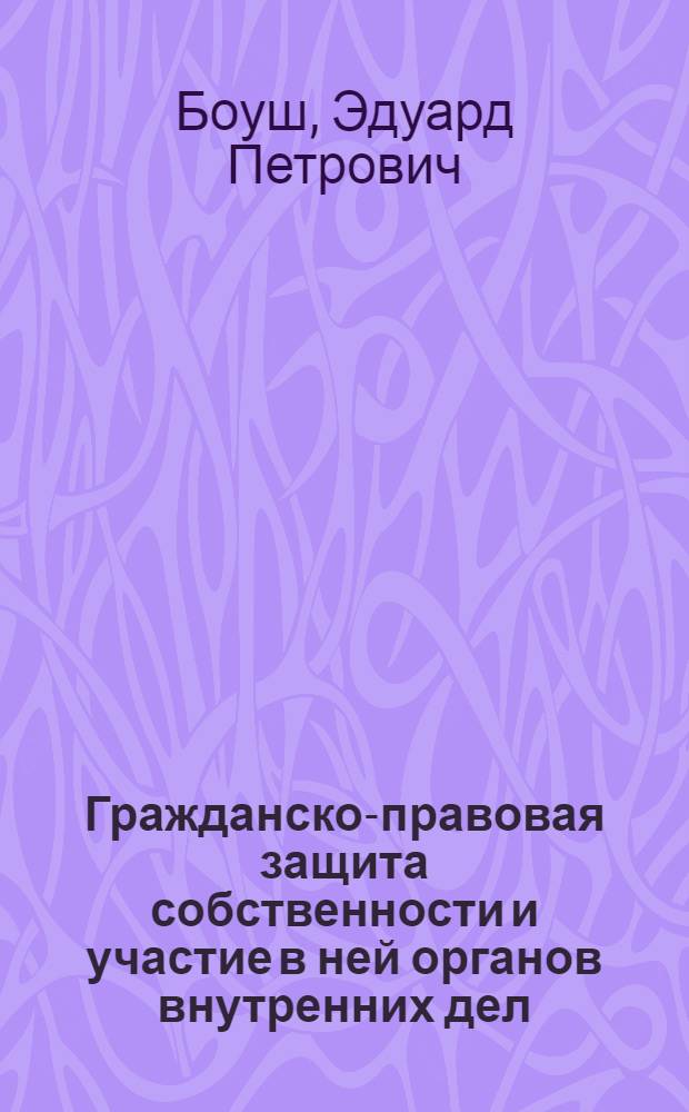 Гражданско-правовая защита собственности и участие в ней органов внутренних дел : Лекция
