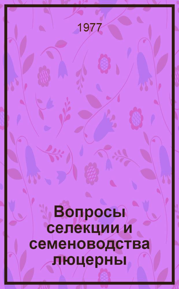 Вопросы селекции и семеноводства люцерны