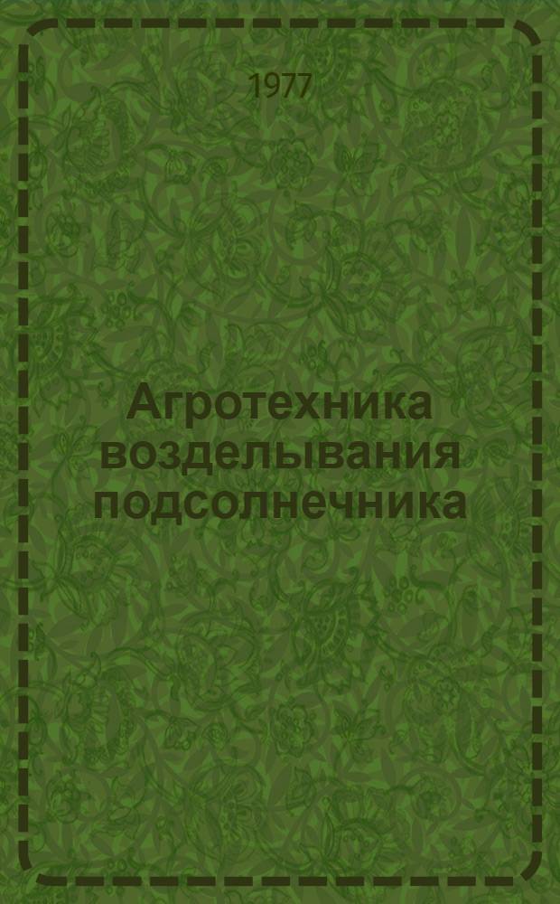 Агротехника возделывания подсолнечника : (Учеб. пособие для сред. сельск. проф.-техн. училищ)