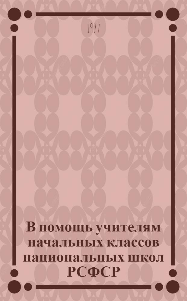 В помощь учителям начальных классов национальных школ РСФСР : (Сборник трудов)