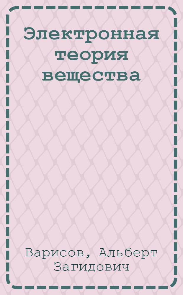 Электронная теория вещества : Пособие для студентов физ.-мат. фак. пед. ин-тов