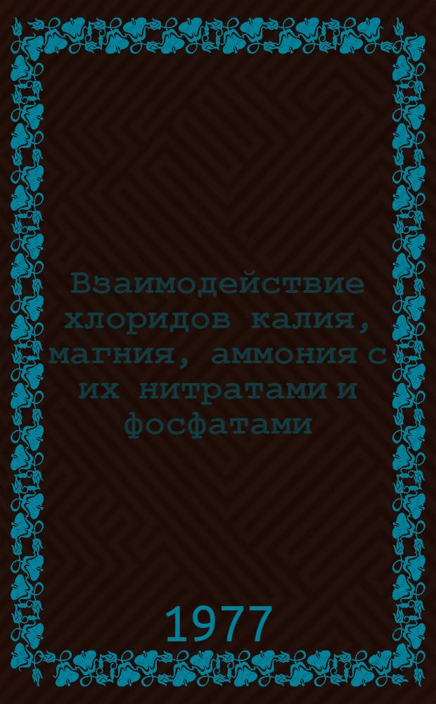 Взаимодействие хлоридов калия, магния, аммония с их нитратами и фосфатами : (Фазовые равновесия и комплексообразование в растворах) : Сборник науч. работ