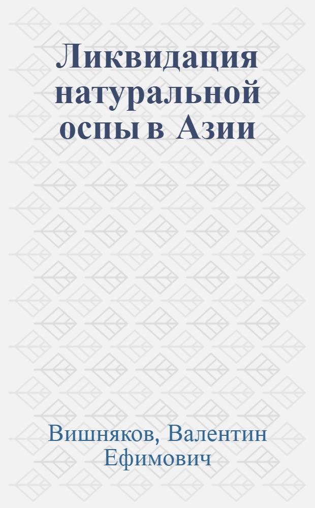 Ликвидация натуральной оспы в Азии : (Эпидемиол. и иммунол. аспекты)