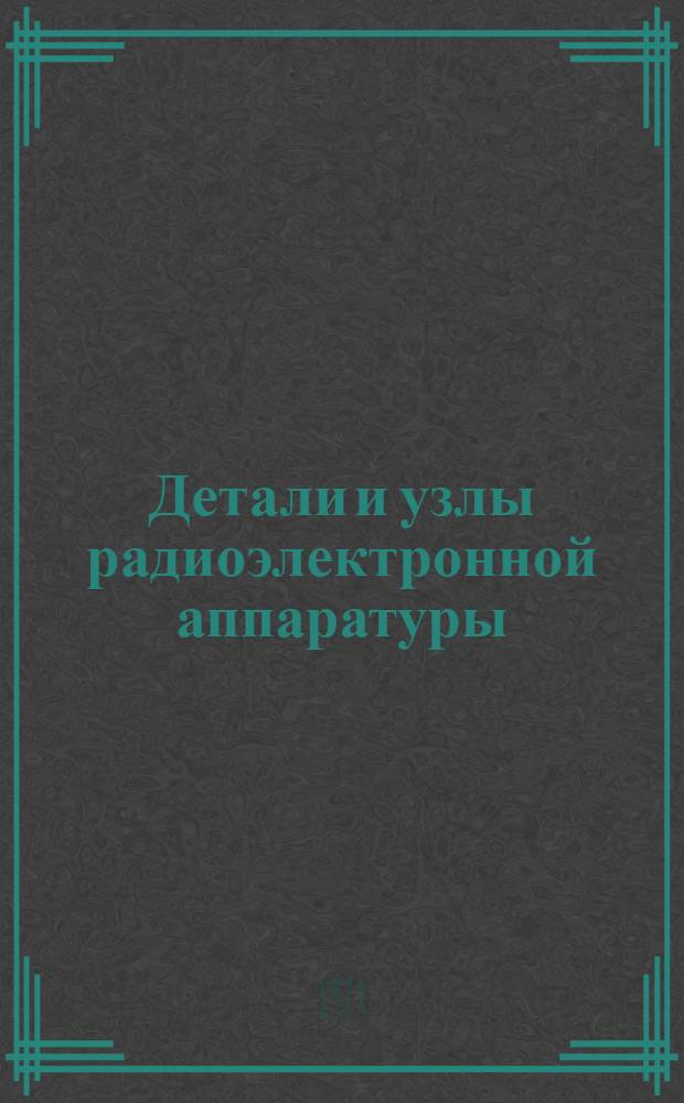 Детали и узлы радиоэлектронной аппаратуры