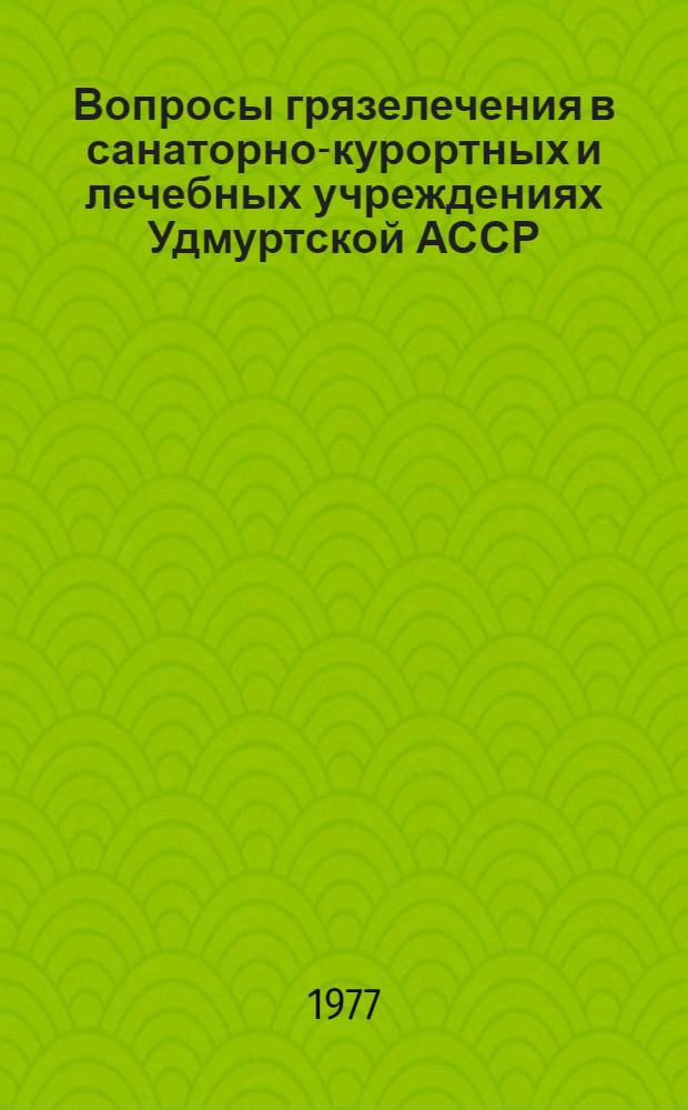 Вопросы грязелечения в санаторно-курортных и лечебных учреждениях Удмуртской АССР : Сборник науч.-практ. работ врачей санаторно-курортных и лечебных учреждений республики