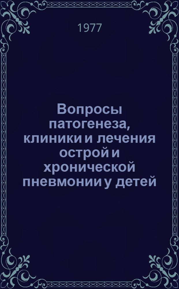 Вопросы патогенеза, клиники и лечения острой и хронической пневмонии у детей : Сб. статей