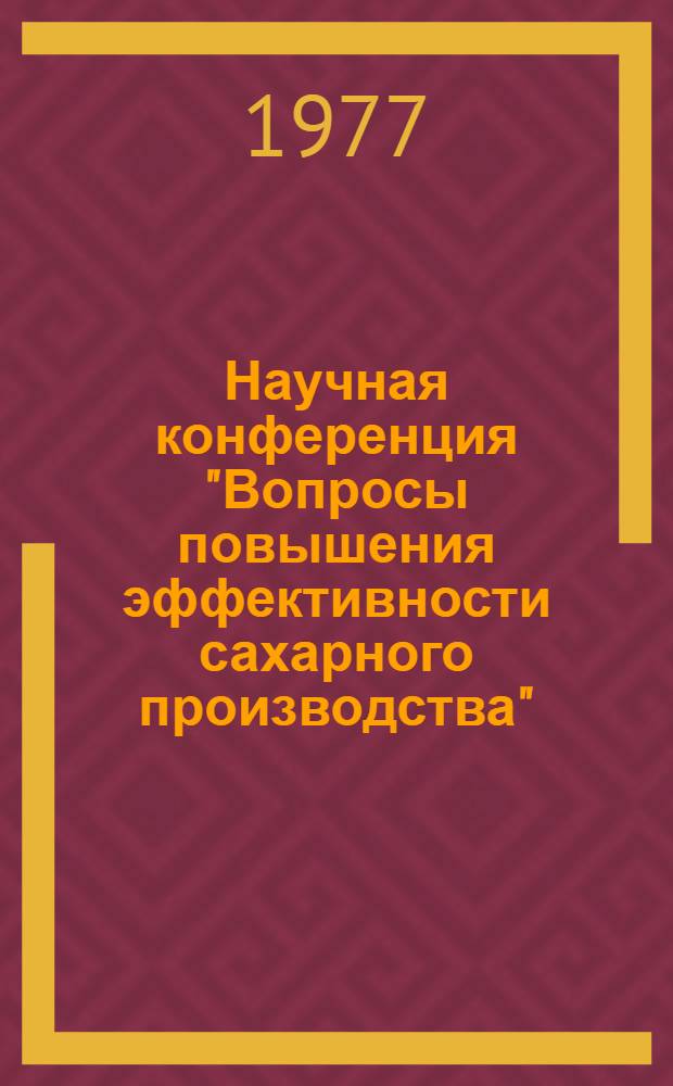 Научная конференция "Вопросы повышения эффективности сахарного производства" : (Тезисы докл.)