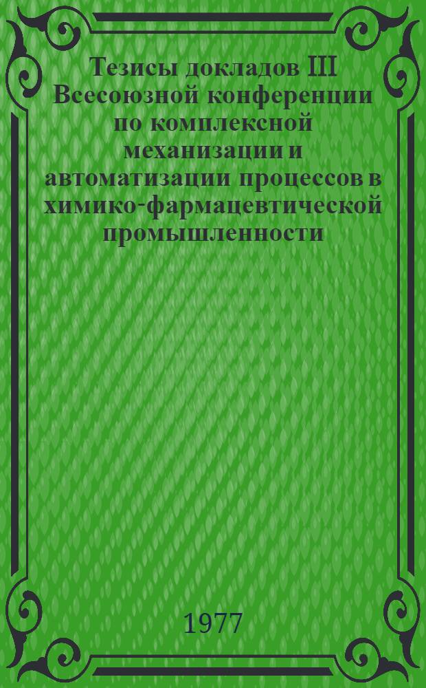 Тезисы докладов III Всесоюзной конференции по комплексной механизации и автоматизации процессов в химико-фармацевтической промышленности (Киев, 8-10 февр. 1977 г.)