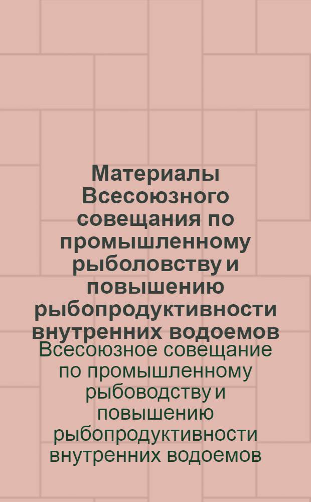 Материалы Всесоюзного совещания по промышленному рыболовству и повышению рыбопродуктивности внутренних водоемов : (Доклады) 18-20 окт. 1976 г