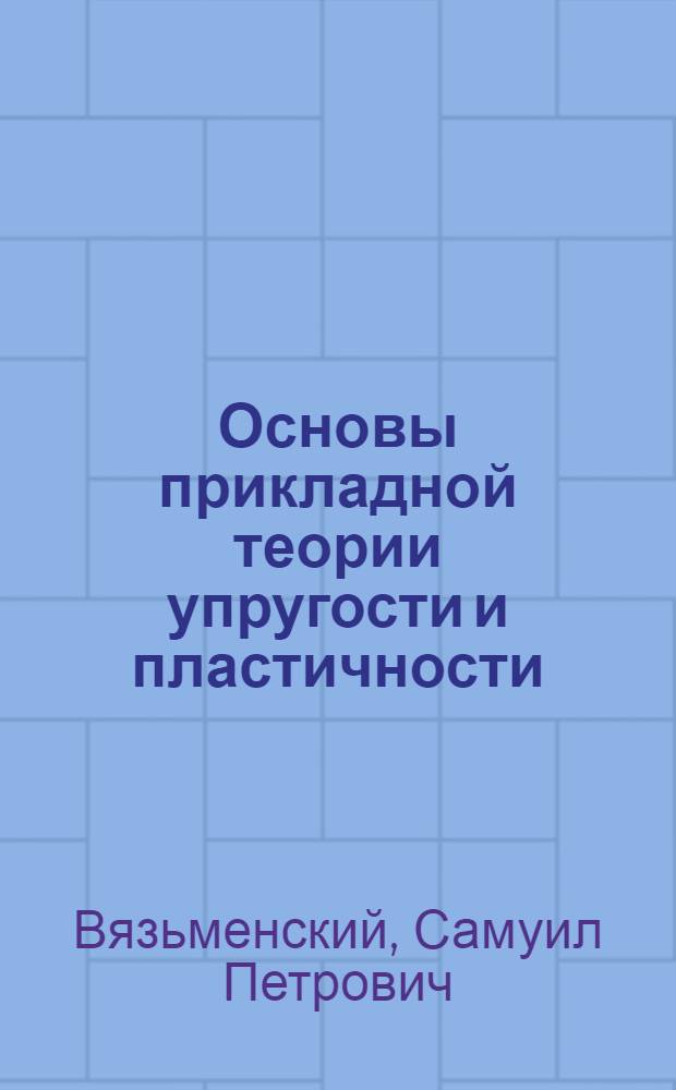 Основы прикладной теории упругости и пластичности : Плоская теория упругости : Изгиб тонких плит : Учеб. пособие для студентов специальности 1202 "Пром. и гражд. стр-во"