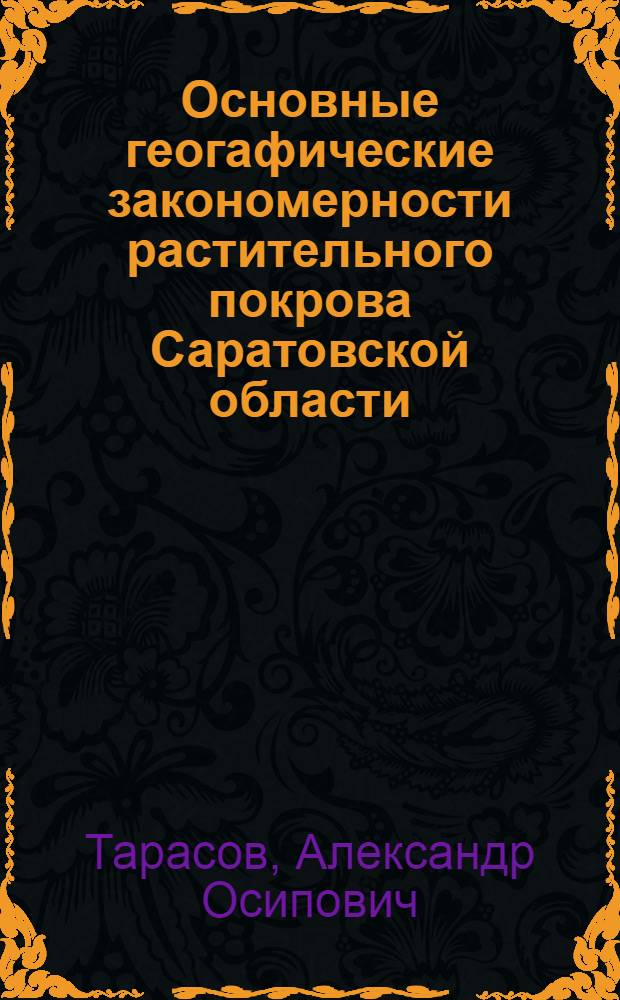 Основные геогафические закономерности растительного покрова Саратовской области : Пособие по курсу "Ботан. география СССР" : Для студентов биол. фак