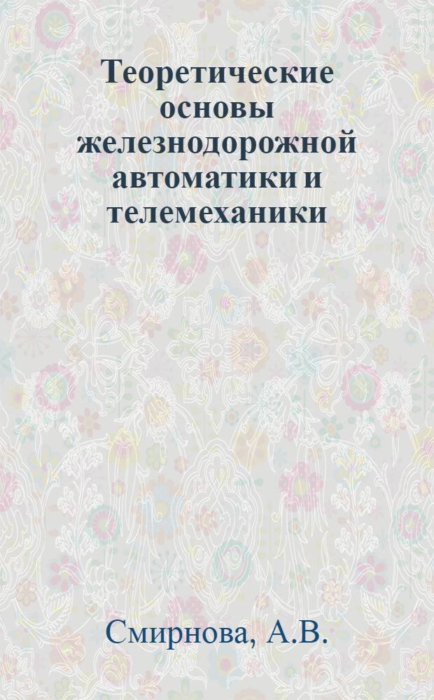 Теоретические основы железнодорожной автоматики и телемеханики : Учебник для вузов ж.-д. транспорта