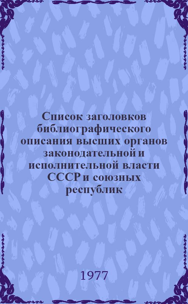 Список заголовков библиографического описания высших органов законодательной и исполнительной власти СССР и союзных республик : Метод. рекомендации