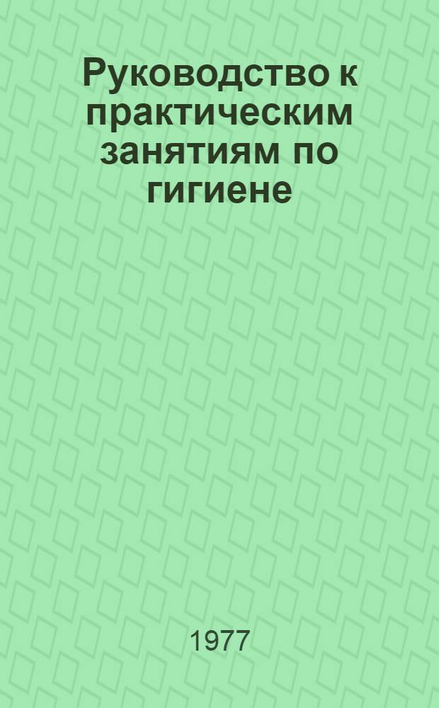 Руководство к практическим занятиям по гигиене : Для фармац. ин-тов и фармац. фак. мед. ин-тов