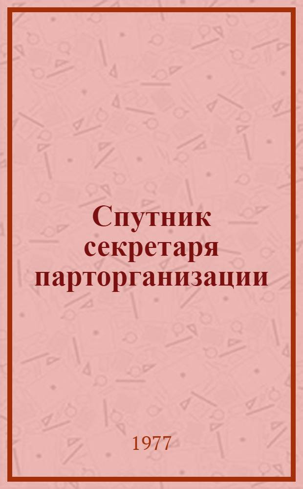 Спутник секретаря парторганизации : Консультации по вопросам орг.-парт. работы в Сов. Армии и Воен.-Мор. Флоте