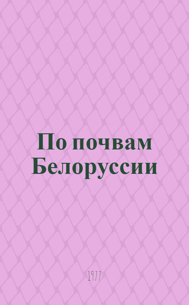 По почвам Белоруссии : Путеводитель экскурсии V съезда Всесоюз. о-ва почвоведов (6-10 июля 1977 г.)
