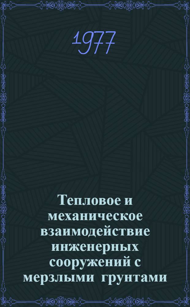 Тепловое и механическое взаимодействие инженерных сооружений с мерзлыми грунтами