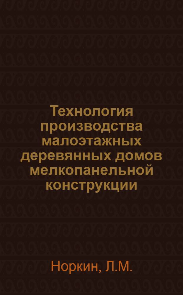 Технология производства малоэтажных деревянных домов мелкопанельной конструкции : (Обзор)