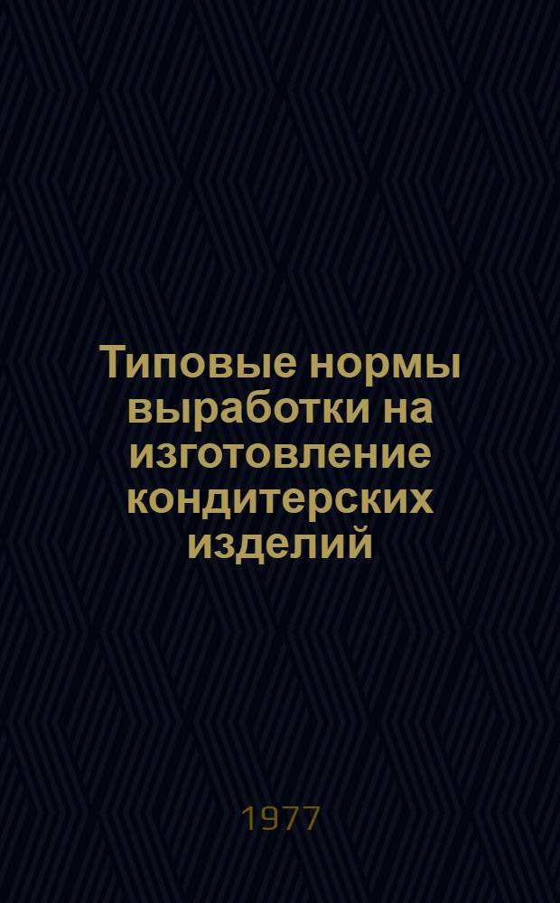 Типовые нормы выработки на изготовление кондитерских изделий : Утв. М-вом пищевой пром-сти СССР 07.07.75
