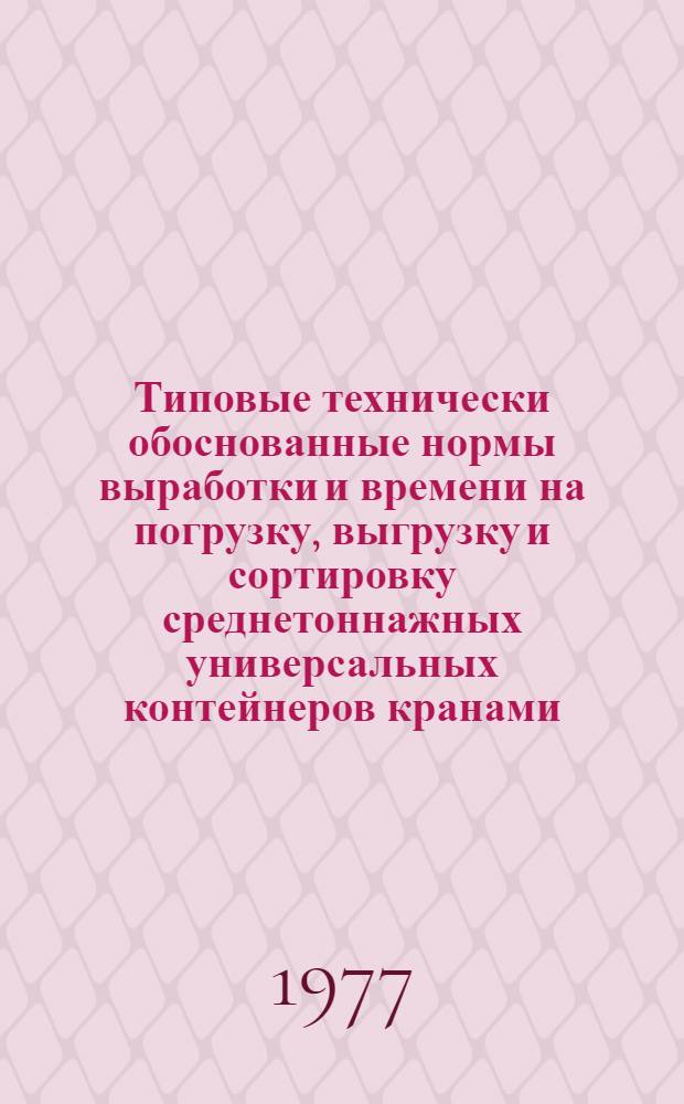 Типовые технически обоснованные нормы выработки и времени на погрузку, выгрузку и сортировку среднетоннажных универсальных контейнеров кранами, оборудованными автостропами системы ЦНИИ МПС-ХИИТ : Утв. М-вом путей сообщ. СССР 23.06.77