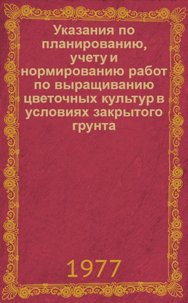 Указания по планированию, учету и нормированию работ по выращиванию цветочных культур в условиях закрытого грунта