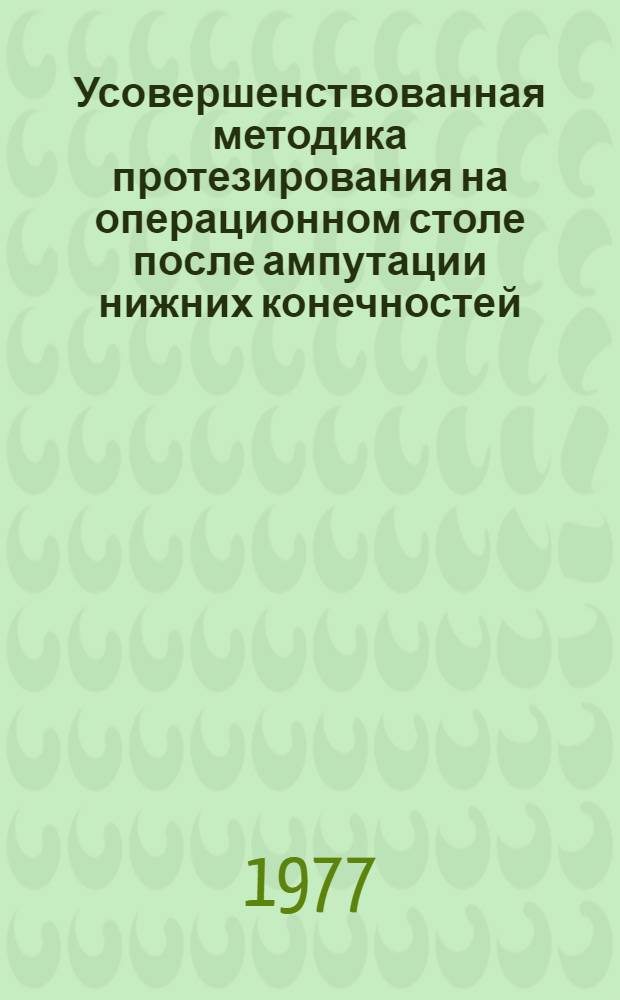 Усовершенствованная методика протезирования на операционном столе после ампутации нижних конечностей : Метод. рекомендации