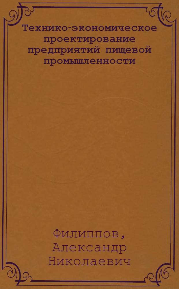 Технико-экономическое проектирование предприятий пищевой промышленности : Учеб. пособие для вузов по специальности "Экономика и организация пром-сти прод. товаров"