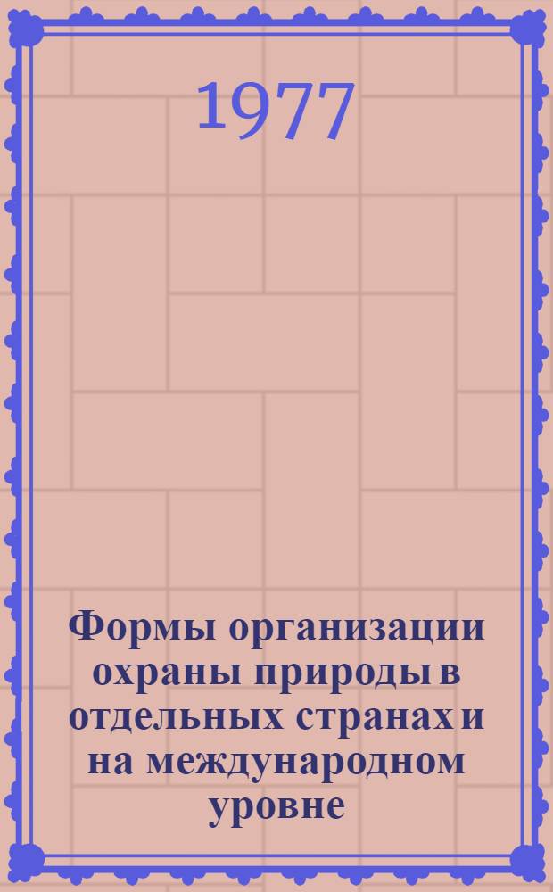 Формы организации охраны природы в отдельных странах и на международном уровне : Обзор