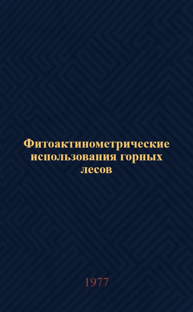 Фитоактинометрические использования горных лесов : Сб. статей