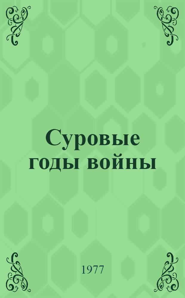 Суровые годы войны : Героич. страницы истории парт. организаций Донбасса периода Великой Отеч. войны
