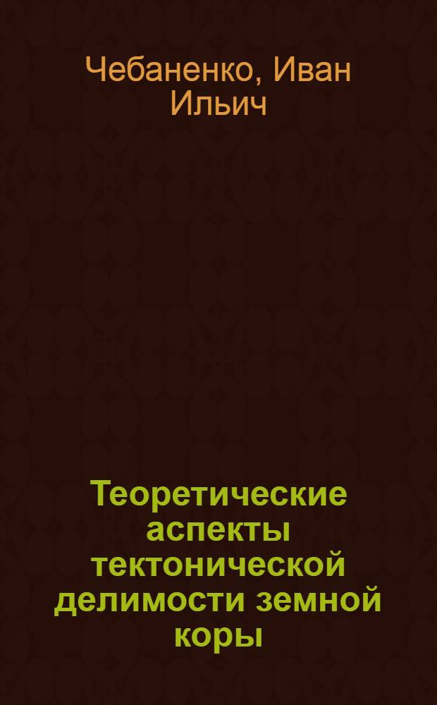 Теоретические аспекты тектонической делимости земной коры : (На примере Украины)