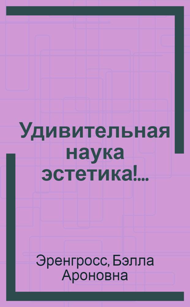 Удивительная наука эстетика!... : Для сред. и ст. возраста